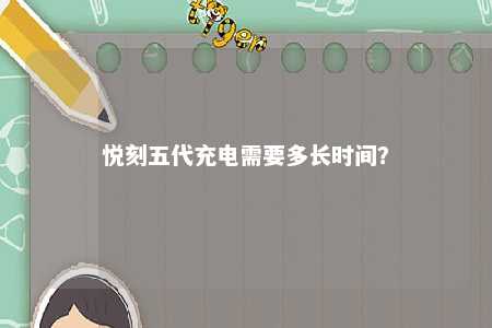 悦刻五代充电需要多长时间？ 